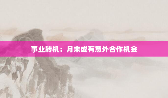 事业转机：月末或有意外合作机会