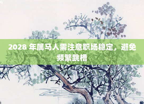 2028 年属马人需注意职场稳定，避免频繁跳槽