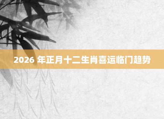 2026 年正月十二生肖喜运临门趋势