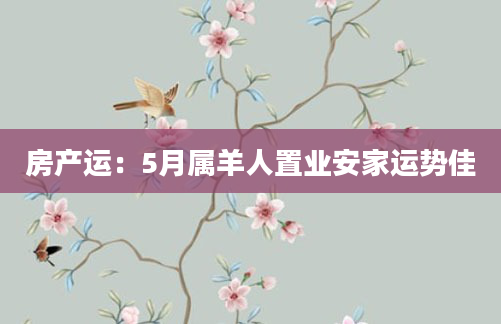 房产运：5月属羊人置业安家运势佳