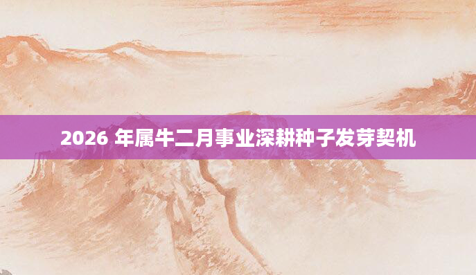 2026 年属牛二月事业深耕种子发芽契机