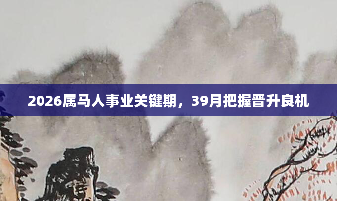 2026属马人事业关键期，39月把握晋升良机