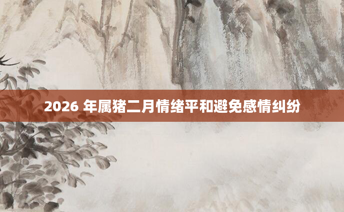 2026 年属猪二月情绪平和避免感情纠纷