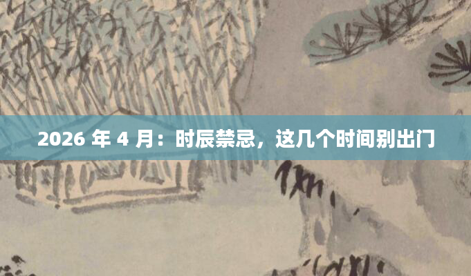 2026 年 4 月：时辰禁忌，这几个时间别出门