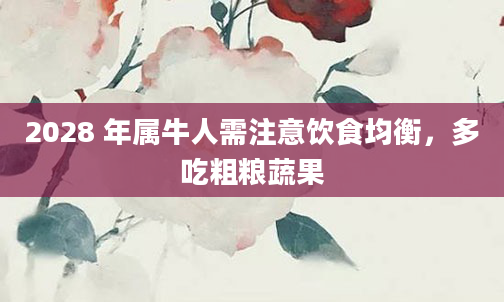 2028 年属牛人需注意饮食均衡，多吃粗粮蔬果