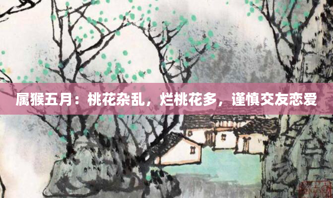 属猴五月：桃花杂乱，烂桃花多，谨慎交友恋爱