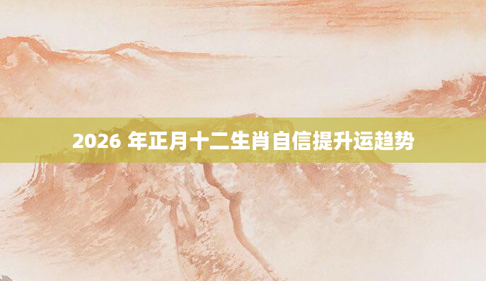 2026 年正月十二生肖自信提升运趋势