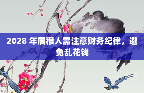2028 年属猴人需注意财务纪律，避免乱花钱