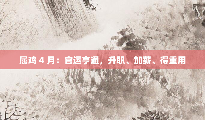 属鸡 4 月：官运亨通，升职、加薪、得重用