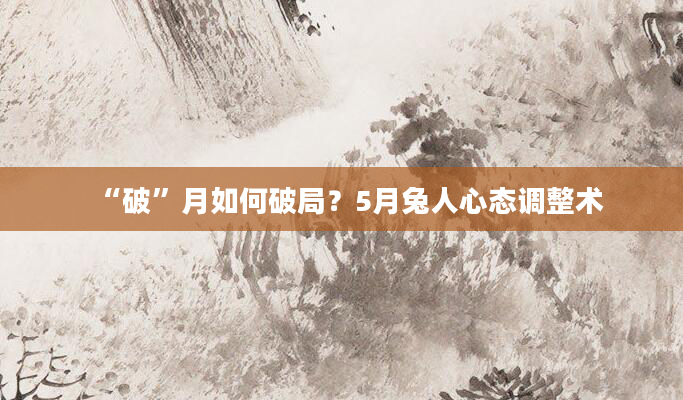 “破”月如何破局？5月兔人心态调整术