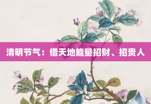清明节气：借天地能量招财、招贵人