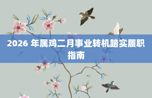 2026 年属鸡二月事业转机踏实履职指南