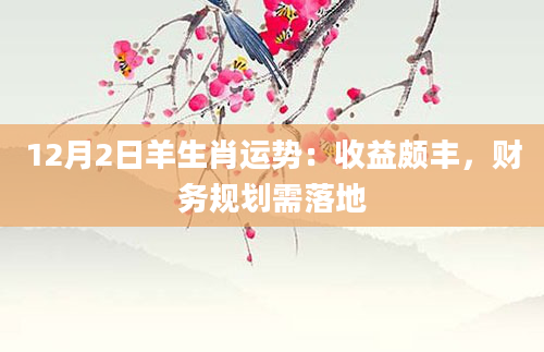 12月2日羊生肖运势：收益颇丰，财务规划需落地
