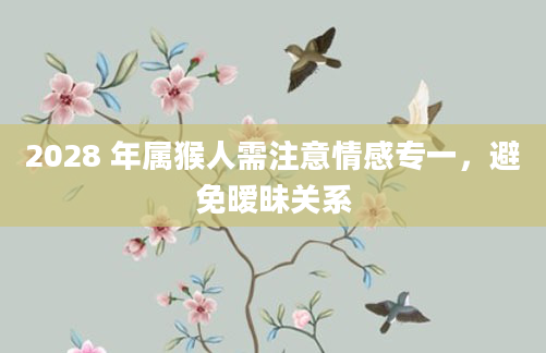 2028 年属猴人需注意情感专一，避免暧昧关系