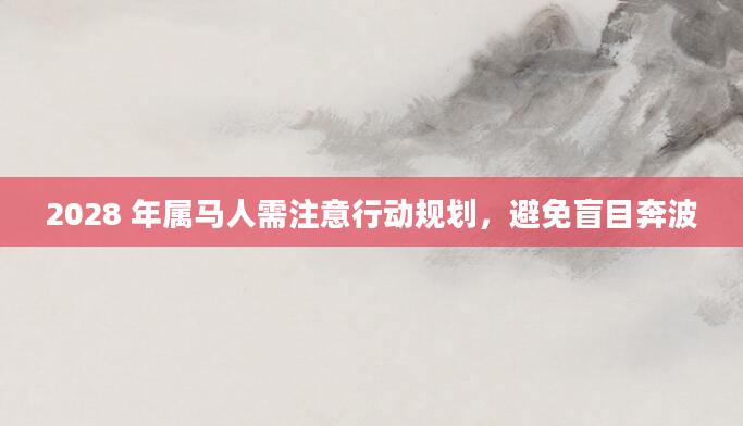 2028 年属马人需注意行动规划，避免盲目奔波