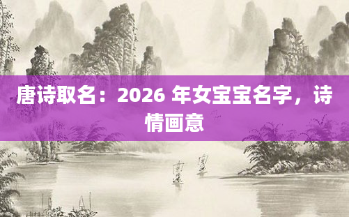 唐诗取名：2026 年女宝宝名字，诗情画意