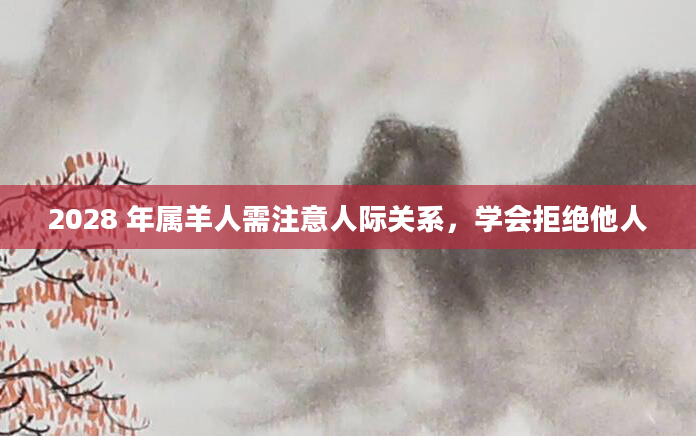 2028 年属羊人需注意人际关系，学会拒绝他人