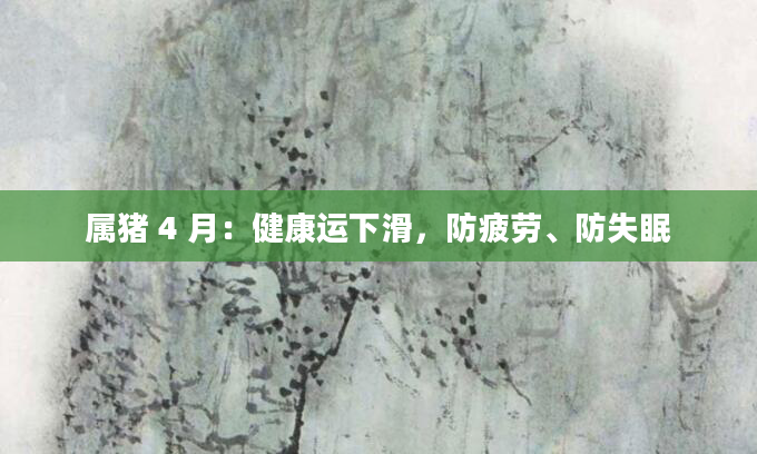 属猪 4 月：健康运下滑，防疲劳、防失眠