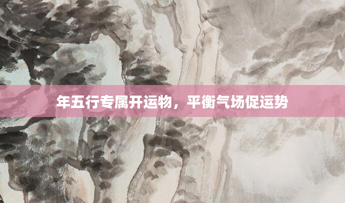 年五行专属开运物，平衡气场促运势