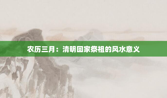 农历三月：清明回家祭祖的风水意义