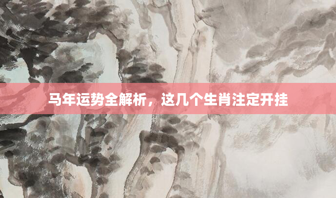 马年运势全解析，这几个生肖注定开挂