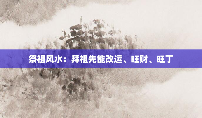 祭祖风水：拜祖先能改运、旺财、旺丁