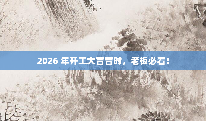 2026 年开工大吉吉时，老板必看！