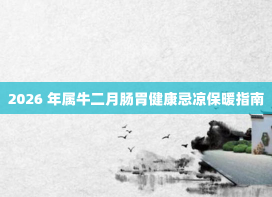 2026 年属牛二月肠胃健康忌凉保暖指南