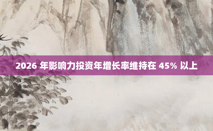 2026 年影响力投资年增长率维持在 45% 以上