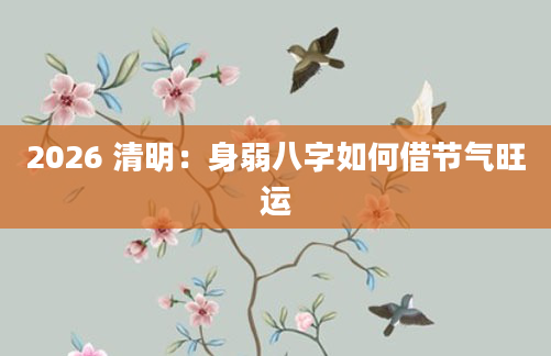 2026 清明：身弱八字如何借节气旺运