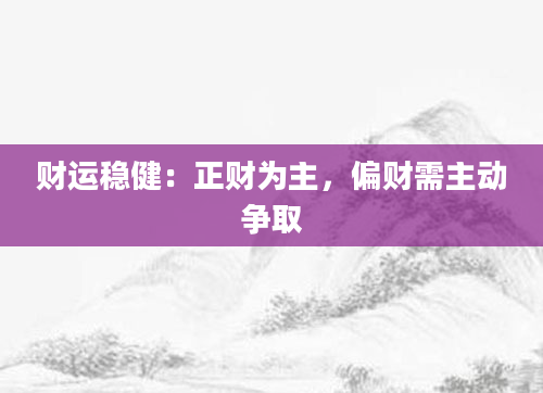 财运稳健：正财为主，偏财需主动争取