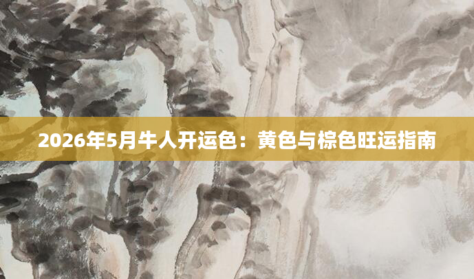 2026年5月牛人开运色：黄色与棕色旺运指南