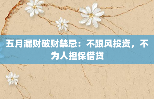 五月漏财破财禁忌：不跟风投资，不为人担保借贷