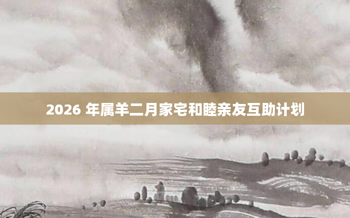 2026 年属羊二月家宅和睦亲友互助计划