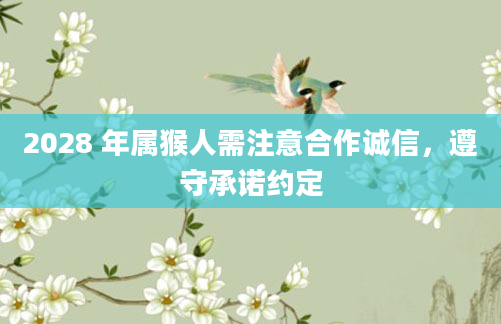 2028 年属猴人需注意合作诚信，遵守承诺约定