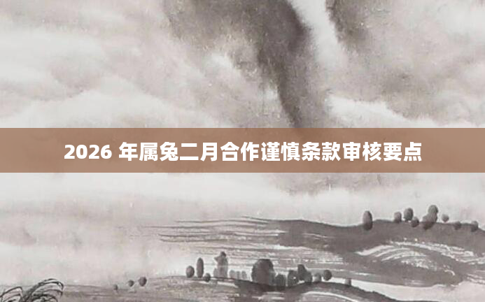 2026 年属兔二月合作谨慎条款审核要点