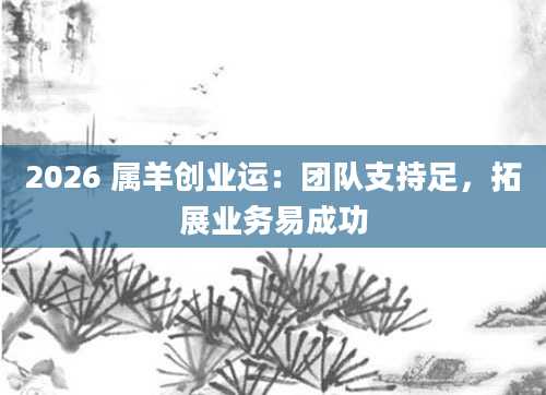 2026 属羊创业运：团队支持足，拓展业务易成功