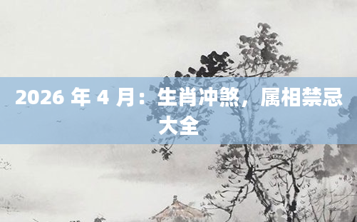 2026 年 4 月：生肖冲煞，属相禁忌大全