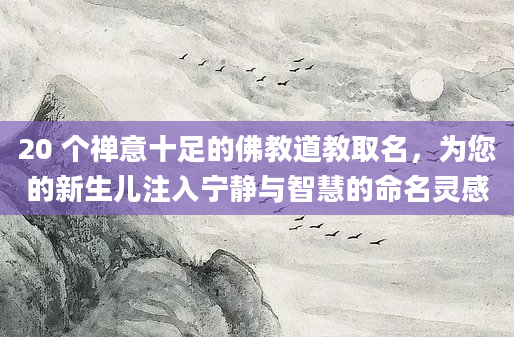 20 个禅意十足的佛教道教取名，为您的新生儿注入宁静与智慧的命名灵感