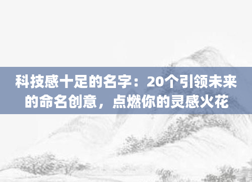 科技感十足的名字：20个引领未来的命名创意，点燃你的灵感火花