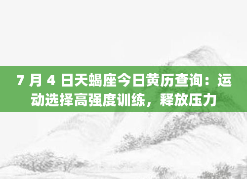 7 月 4 日天蝎座今日黄历查询：运动选择高强度训练，释放压力
