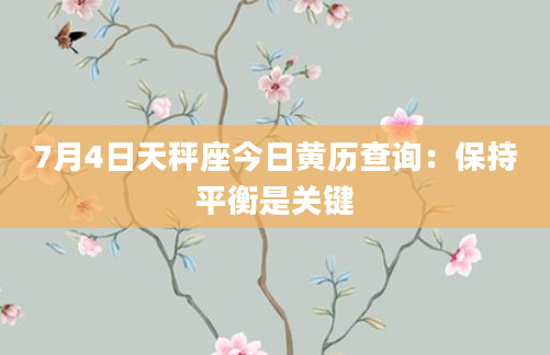 7月4日天秤座今日黄历查询：保持平衡是关键
