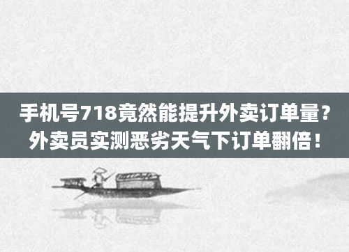手机号718竟然能提升外卖订单量？外卖员实测恶劣天气下订单翻倍！
