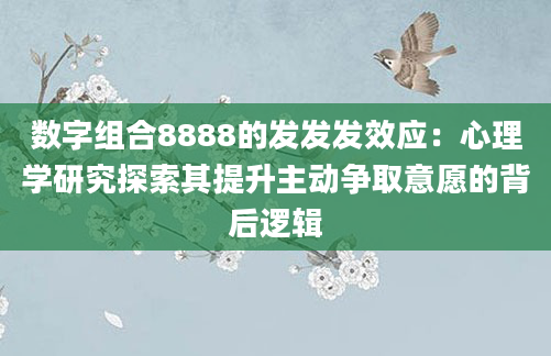 数字组合8888的发发发效应：心理学研究探索其提升主动争取意愿的背后逻辑