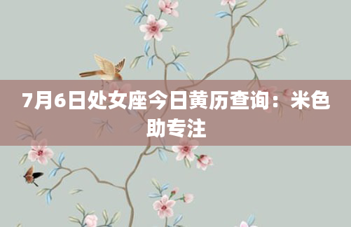 7月6日处女座今日黄历查询：米色助专注