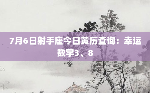 7月6日射手座今日黄历查询：幸运数字3、8