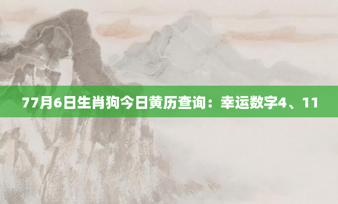 77月6日生肖狗今日黄历查询：幸运数字4、11