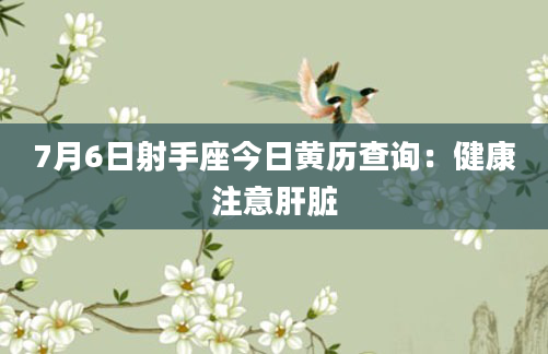 7月6日射手座今日黄历查询：健康注意肝脏