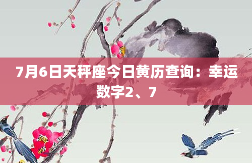 7月6日天秤座今日黄历查询：幸运数字2、7
