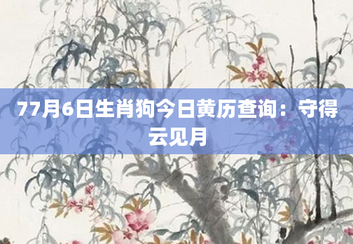 77月6日生肖狗今日黄历查询：守得云见月